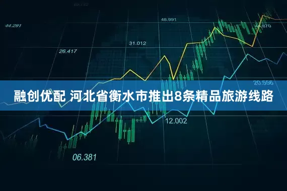 融创优配 河北省衡水市推出8条精品旅游线路