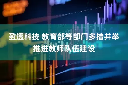 盈透科技 教育部等部门多措并举推进教师队伍建设