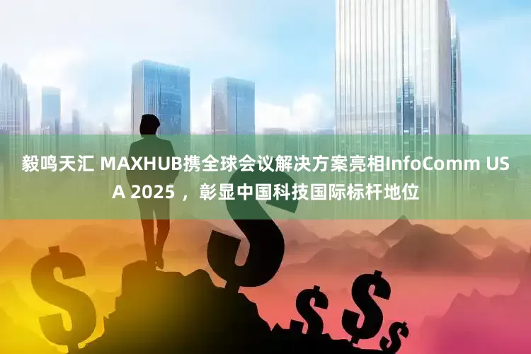 毅鸣天汇 MAXHUB携全球会议解决方案亮相InfoComm USA 2025 ，彰显中国科技国际标杆地位