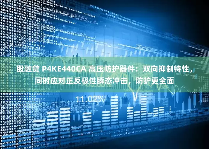 股融贷 P4KE440CA 高压防护器件：双向抑制特性，同时应对正反极性瞬态冲击，防护更全面